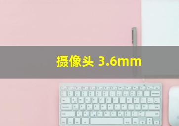 摄像头 3.6mm